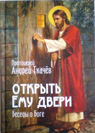 Открыть Ему двери. Беседы о Боге. Протоиерей Андрей Ткачев