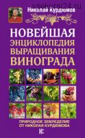Новейшая энциклопедия выращивания винограда (Николай Курдюмов)