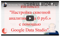 Настройка сквозной аналитики «за 0 руб.» с помощью Google Data Studio (Константин Горбунов)