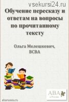 Обучение пересказу и ответам на вопросы по прочитанному тексту (Ольга Мелешкевич)