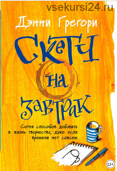 Скетч на завтрак: Сотня способов добавить в жизнь творчества, даже если времени нет совсем (Дэнни Грегори)