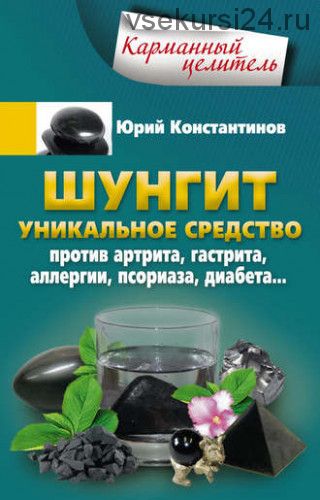 Шунгит. Уникальное средство против артрита, гастрита, аллергии, псориаза (Юрий Константинов)