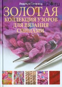 Золотая коллекция узоров для вязания спицами (Людмила Семенова)