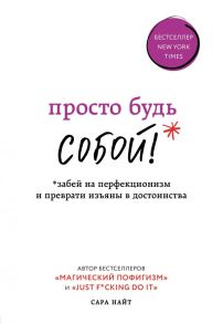 Просто будь СОБОЙ! Забей на перфекционизм и преврати изъяны в достоинства - Найт Сара