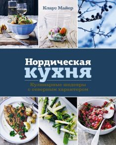 Нордическая кухня. Кулинарные шедевры с северным характером / Майер Кай