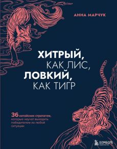 Хитрый, как лис, ловкий, как тигр. 36 китайских стратагем, которые научат выходить победителем из любой ситуации - Марчук Анна Сергеевна