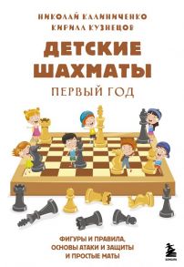 Детские шахматы. Первый год. Фигуры и правила, основы тактик атаки и обороты и простые маты - Калиниченко Николай Михайлович, Кузнецов Кирилл Владимирович