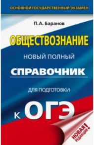 ОГЭ. Обществознание. Новый полный справочник для подготовки к ОГЭ / Баранов Петр Анатольевич