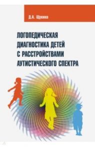 Логопедическая диагностика детей с расстройствами аутистического спектра / Щукина Дарья Антоновна