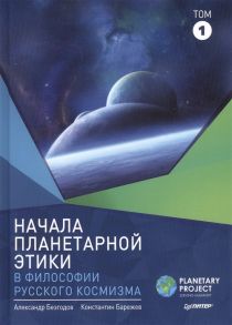 Безгодов А., Барежев К. Начала планетарной этики в философии русского космизма Том 1