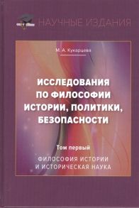 Кукарцева М. Исследования по философии истории политики безопасности Монография Том 1 Философия истории и историческая наука