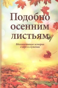 Михалаш И. Подобно осенним листьям Вдохновляющие истории о вере и служении