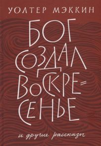 Мэккин У. Бог создал воскресенье и другие рассказы