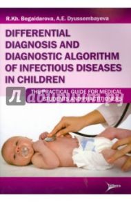 Differential diagnosis and diagnostic algorithm of infectious diseases in children: The Practical Gu / Begaidarova Rosa Khassanovna, Dyussembayeva Ainash Ermukhanovna
