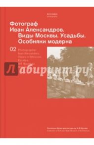 Фотограф Иван Александров. Виды Москвы. Усадьбы. Особняки модерна. Том 2 / Рогозина Мария