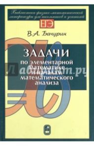 Задачи по элементарной математике и началам математического анализа / Бачурин Виктор Андреевич