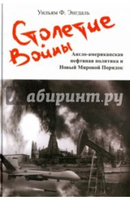 Столетие войны. Англо-американская нефтяная политика и Новый Мировой Порядок / Энгдаль Уильям Ф.