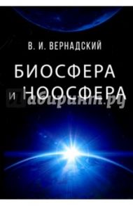 Биосфера и ноосфера / Вернадский Владимир Иванович