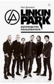 Linkin Park. Руководство пользователя / Дэниелс Нил