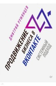 Продвижение бизнеса в ВКонтакте. Системный подход / Румянцев Дмитрий