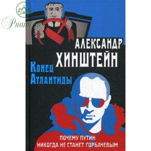 Конец Атлантиды. Почему Путин никогда не станет Горбачевым. Хинштейн А.