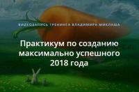 Практикум по созданию максимально успешного 2018 года (Владимир Миклаш)