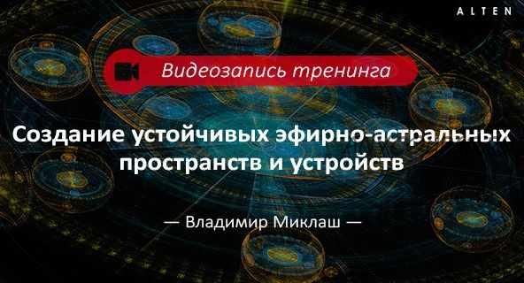 Создание устойчивых эфирно-астральных пространств и устройств (Владимир Миклаш)