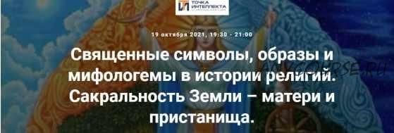 [Точка интеллекта] Священные символы, образы и мифологемы в истории религий. Сакральность Земли – матери и пристанища (Иван Негреев)