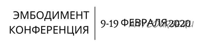 Эмбодимент конференция (А.Вильвовская, М.Уолш, Д.Шаменков, А.Гиршон и др.)