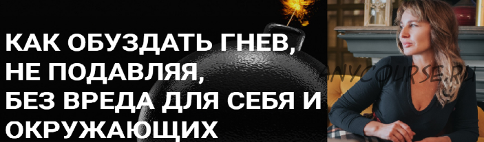 Как обуздать гнев, не подавляя, без вреда для себя и окружающих (Наталья Волдуева)