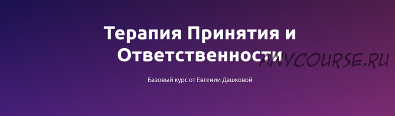 Терапия принятия и ответственности. Февраль 2021 (Евгения Дашкова)