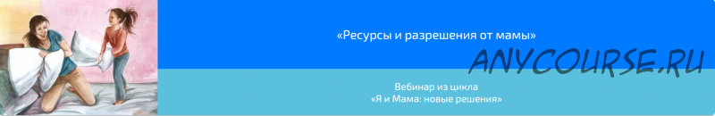 Вебинар «Ресурсы и разрешения от мамы» (Алена Казанцева)