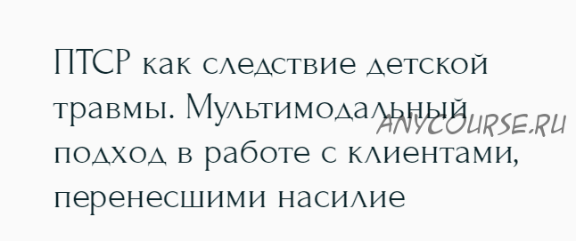 [Метафора] ПТСР как следствие детской травмы. Мультимодальный подход в работе с клиентами, перенесшими насилие (Наталья Дмитриева)