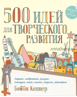 500 идей для творческого развития. Играем, изображаем, рисуем, танцуем, поем, пишем, строим, мастерим (Коннер Бобби)