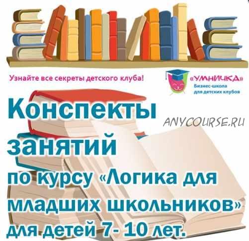 Конспекты занятий по курсу «Логика для младших школьников» для детей 7- 10 лет. (Софья Тимофеева)