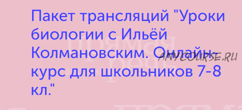 Уроки биологии. Онлайн курс для школьников 7-8 кл. (Илья Колмановский)