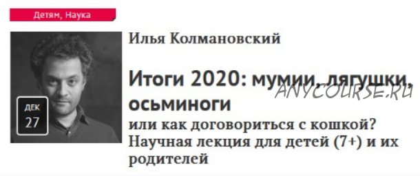 [Прямая речь] Итоги 2020: мумии, лягушки, осьминоги или как договориться с кошкой? Научная лекция для детей (7+) и их родителей (Илья Колмановский)