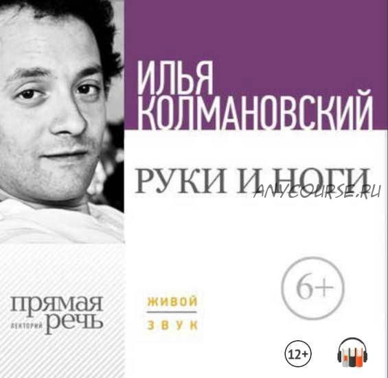 [Прямая речь] Лекция «Руки и ноги» (Илья Колмановский)