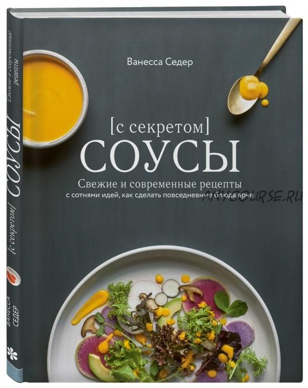 Соусы с секретом. Свежие и современные рецепты с сотнями идей, как сделать повседневные блюда ярче (Ванесса Седер)