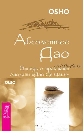 Абсолютное Дао. Беседы о трактате Лао-цзы «Дао Де Цзин» (Бхагаван Шри Раджниш)