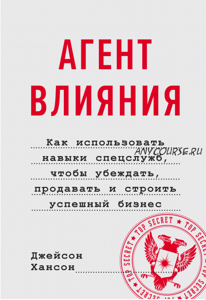 Агент влияния. Как использовать навыки спецслужб, чтобы убеждать, продавать (Джейсон Хансон)