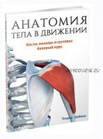 Анатомия тела в движении. Кости, мышцы и суставы: базовый курс (Теодор Даймон)