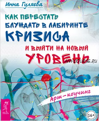 Арт-коучинг как перестать блуждать в лабиринте кризиса и выйти на новый уровень (Инна Гуляева)