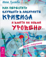 Арт-коучинг как перестать блуждать в лабиринте кризиса и выйти на новый уровень (Инна Гуляева)