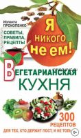 Я никого не ем! Вегетарианская кухня. Советы, правила, рецепты. 300 рецептов для тех, кто держит пост (Иоланта Прокопенко)