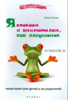 Я спокоен и внимателен, как лягушонок. Медитация для детей и их родителей (Элин Снель)