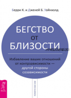 Бегство от близости. Избавление ваших отношений от контрзависимости – другой стороны созависимости (Берри Уайнхолд, Дженей Уайнхолд)