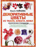 Декоративные цветы из ткани, бумаги, кожи: Практическое руководство (Ольга Зайцева)