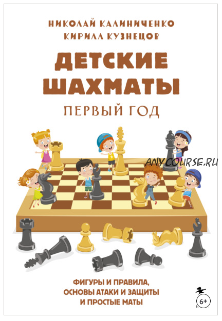 Детские шахматы. Первый год. Фигуры и правила, основы тактик атаки и обороны и простые маты (Николай Калиниченко, Кирилл Кузнецов)