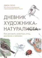 Дневник художника-натуралиста. Как рисовать животных, птиц, растения и пейзажи (Джон Лоуз)